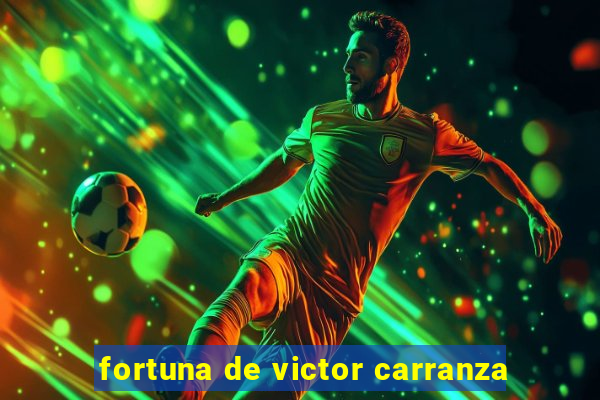 fortuna de victor carranza